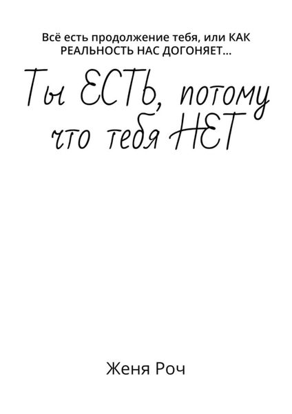 Обложка книги  «Ты ЕСТЬ, потому что тебя НЕТ. Всё есть продолжение тебя, или КАК РЕАЛЬНОСТЬ НАС ДОГОНЯЕТ…»