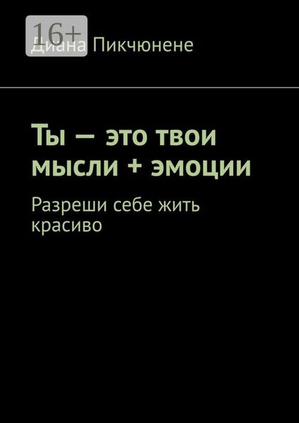 Обложка книги  «Ты – это твои мысли + эмоции. Разреши себе жить красиво»