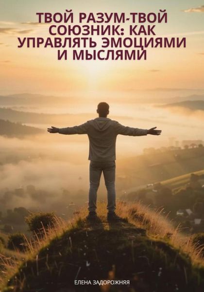 Обложка книги  «Твой разум— твой союзник: Как управлять эмоциями и мыслями»