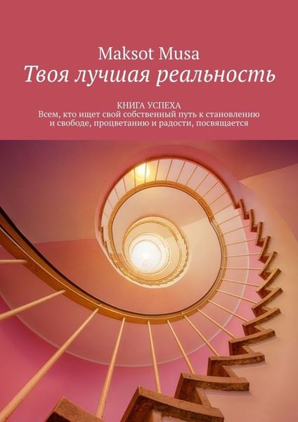 Обложка книги  «Твоя лучшая реальность. КНИГА УСПЕХА. Всем, кто ищет свой собственный путь к становлению и свободе, процветанию и радости, посвящается»