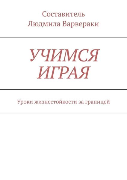 Обложка книги  «УЧИМСЯ ИГРАЯ. Уроки жизнестойкости за границей»