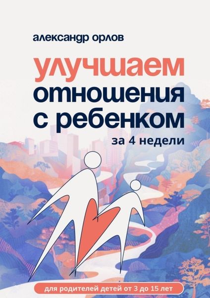 Обложка книги «Улучшаем отношения с ребенком за 4 недели»