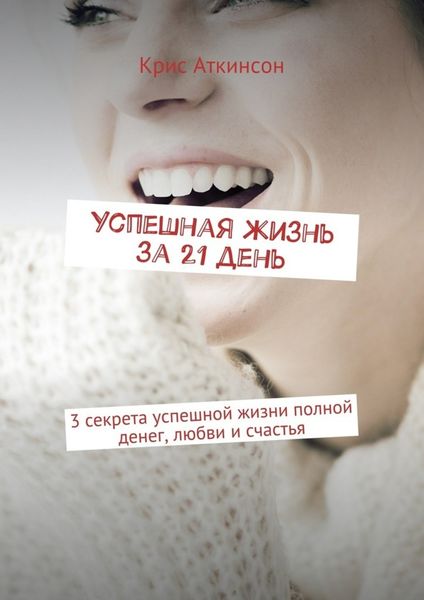 Обложка книги  «Успешная жизнь за 21 день. 3 секрета успешной жизни полной денег, любви и счастья»