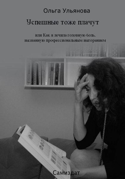 Обложка книги  «Успешные тоже плачут, или Как я лечила головную боль, вызванную профессиональным выгоранием»