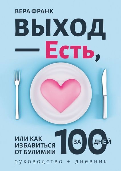 Обложка книги  «Выход – есть, или Как избавиться от булимии за 100 дней. Руководство + дневник»