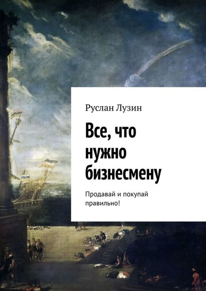 Обложка книги  «Все, что нужно бизнесмену. Продавай и покупай правильно!»