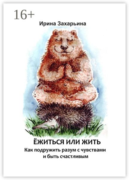 Обложка книги  «Ёжиться или жить. Как подружить разум с чувствами и быть счастливым»