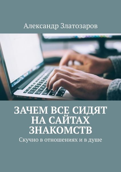 Обложка книги  «Зачем все сидят на сайтах знакомств. Скучно в отношениях и в душе»
