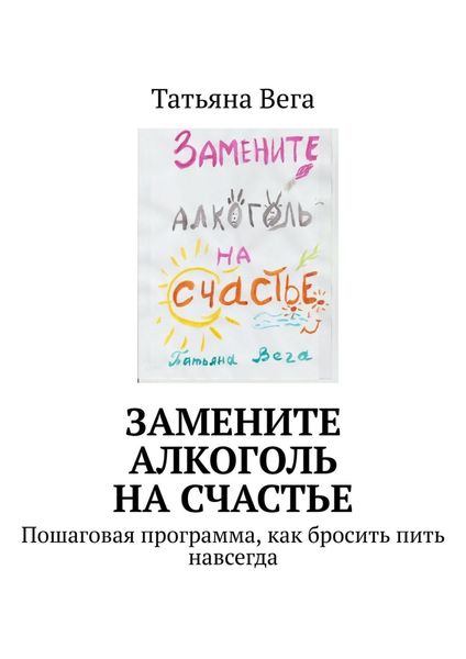 Обложка книги  «Замените алкоголь на счастье. Пошаговая программа, как бросить пить навсегда»