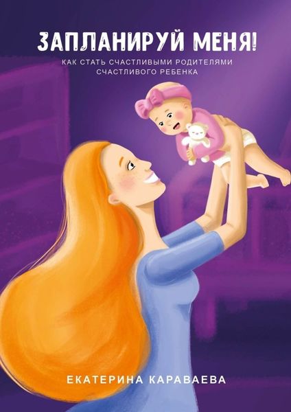 Обложка книги  «Запланируй меня! Как стать счастливыми родителями счастливого ребенка»