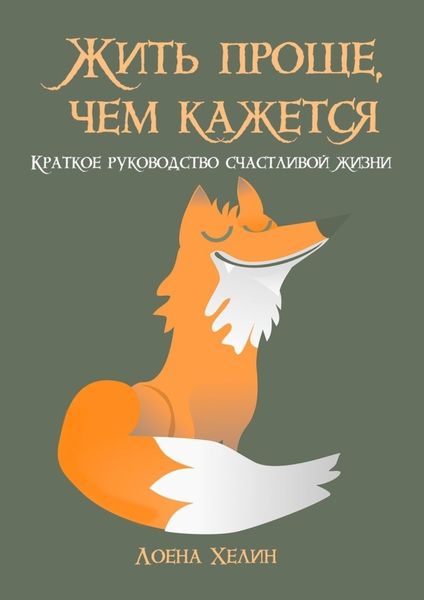 Обложка книги  «Жить проще, чем кажется. Краткое руководство счастливой жизни»
