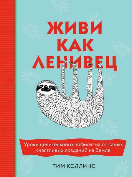 Обложка книги  «Живи как ленивец. Уроки целительного пофигизма от самых счастливых созданий на Земле»