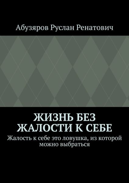Обложка книги  «Жизнь без жалости к себе. Жалость к себе это ловушка, из которой можно выбраться»