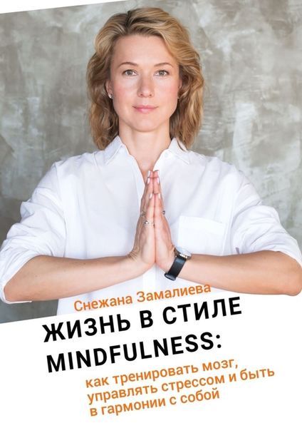 Обложка книги  «Жизнь в стиле Mindfulness. Как тренировать мозг, управлять стрессом и быть в гармонии с собой»