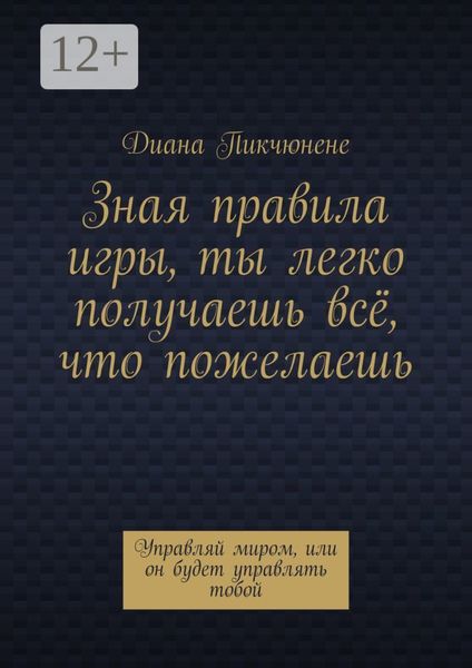 Обложка книги  «Зная правила игры, ты легко получаешь всё, что пожелаешь. Управляй миром, или он будет управлять тобой»