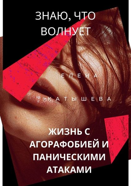 Обложка книги  «Знаю, что волнует: жизнь с агорафобией и паническими атаками. Поток моих откровений и действенные способы пережить «катастрофу»»
