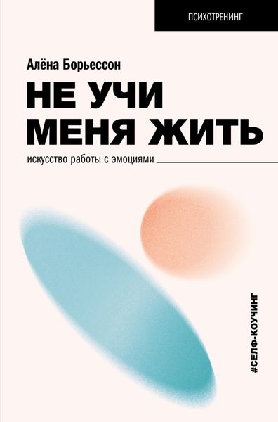 Обложка книги  «Не учи меня жить. Искусство работы с эмоциями»