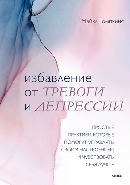 Обложка книги  «Избавление от тревоги и депрессии. Простые практики, которые помогут управлять своим настроением и чувствовать себя лучше»