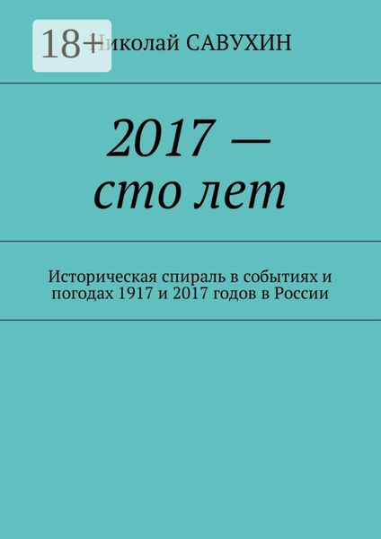 Обложка книги  «2017 – сто лет. Историческая спираль в событиях и погодах 1917 и 2017 годов в России»