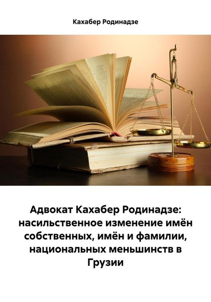 Обложка книги  «Адвокат Кахабер Родинадзе: насильственное изменение имён собственных, имён и фамилии, национальных меньшинств в Грузии»