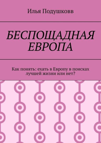 Обложка книги  «Беспощадная Европа. Как понять: ехать в Европу в поисках лучшей жизни или нет?»