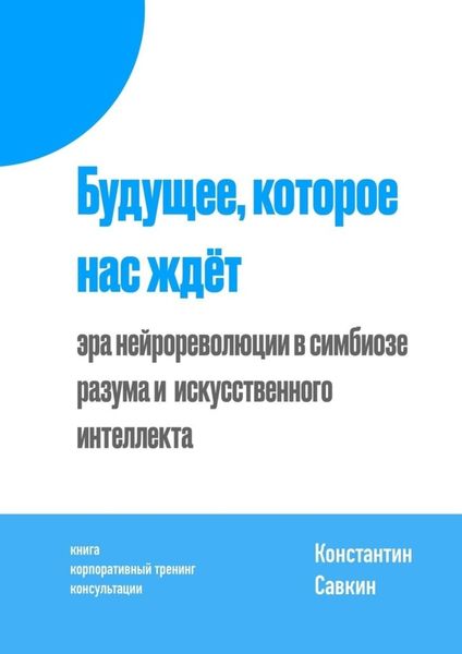 Обложка книги  «Будущее, которое нас ждёт. Эра нейрореволюции в симбиозе разума и искусственного интеллекта»