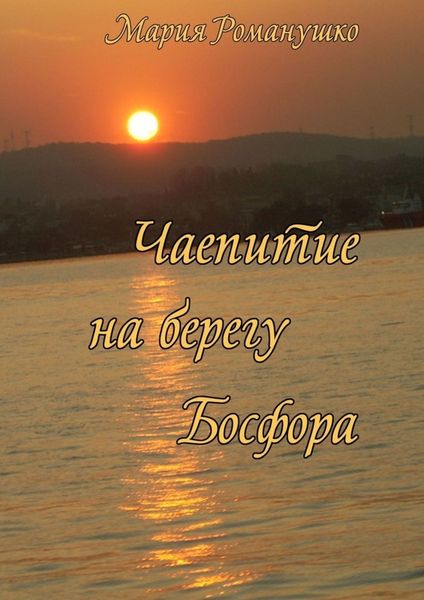 Обложка книги  «Чаепитие на берегу Босфора. Повесть-путешествие во времени и в пространстве»
