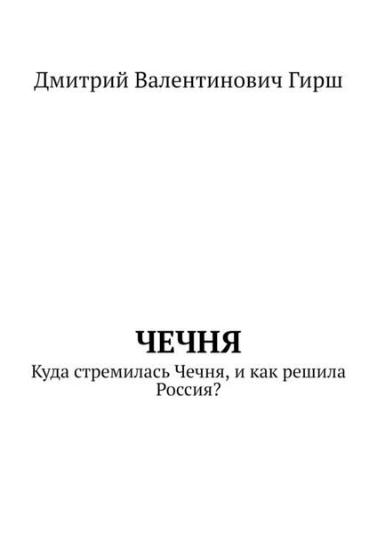Обложка книги  «Чечня. Куда стремилась Чечня, и как решила Россия?»