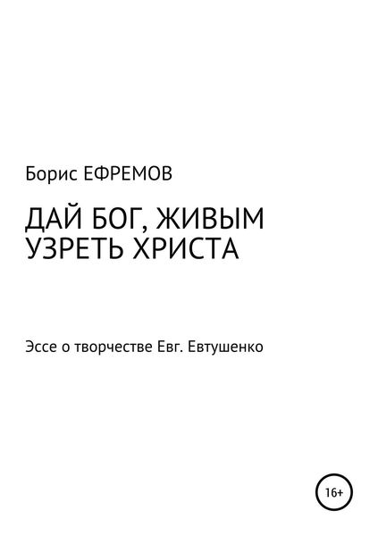 Обложка книги  «ДАЙ БОГ, ЖИВЫМ УЗРЕТЬ ХРИСТА. Эссе о творчестве Евгения Евтушенко»