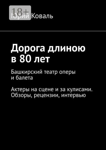 Обложка книги  «Дорога длиною в 80 лет. Башкирский театр оперы и балета. Актеры на сцене и за кулисами. Обзоры, рецензии, интервью»