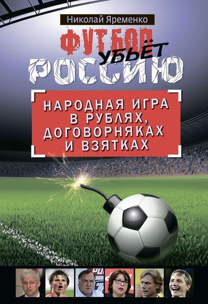 Обложка книги  «Футбол убьет Россию. Народная игра в рублях, договорняках и взятках»