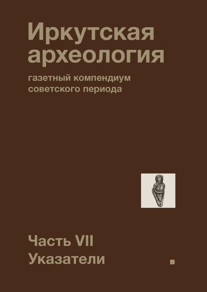 Обложка книги  «Иркутская археология: газетный компендиум советского периода. Часть VII. Указатели»