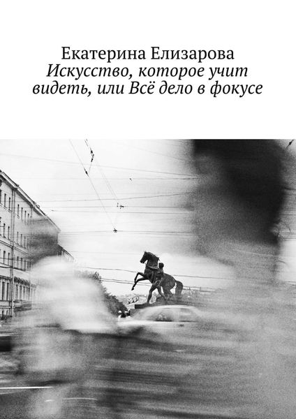 Обложка книги  «Искусство, которое учит видеть, или Всё дело в фокусе»