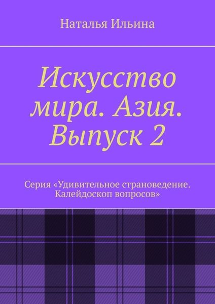 Обложка книги  «Искусство мира. Азия. Выпуск 2. Серия «Удивительное страноведение. Калейдоскоп вопросов»»