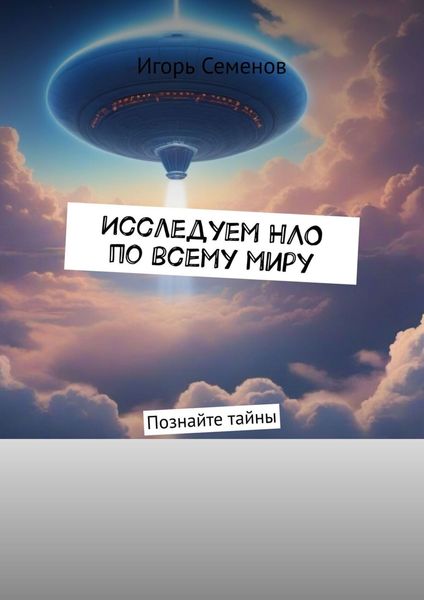 Обложка книги  «Исследуем НЛО по всему миру. Познайте тайны»