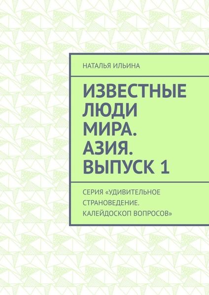 Обложка книги  «Известные люди мира. Азия. Выпуск 1. Серия «Удивительное страноведение. Калейдоскоп вопросов»»