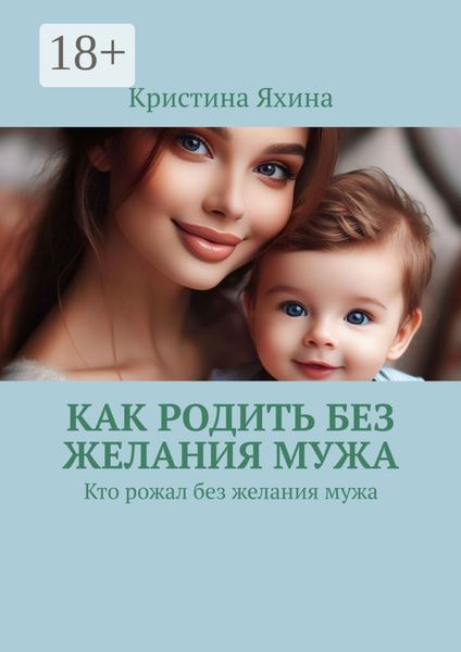 Обложка книги  «Как родить без желания мужа. Кто рожал без желания мужа»