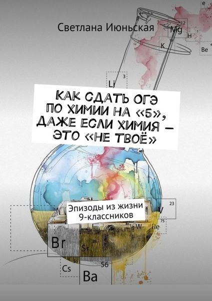 Обложка книги  «Как сдать ОГЭ по химии на «5», даже если химия – это «не твоё». Эпизоды из жизни 9-классников»