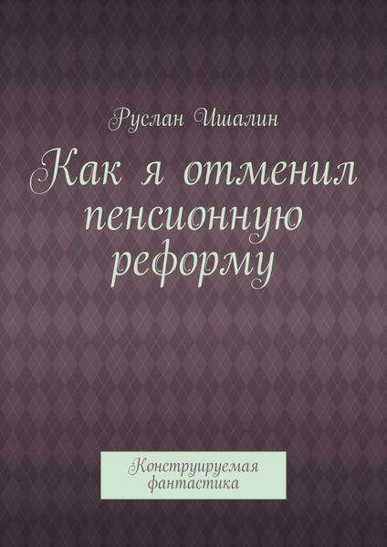Обложка книги  «Как я отменил пенсионную реформу. Конструируемая фантастика»