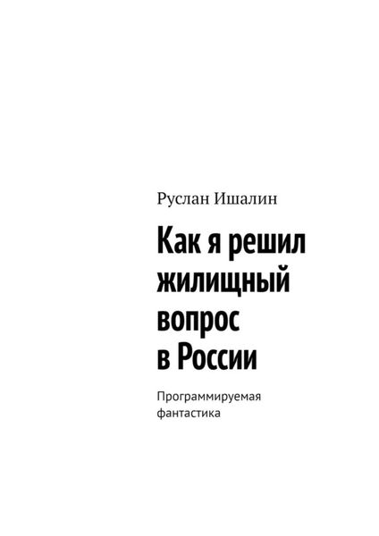 Обложка книги  «Как я решил жилищный вопрос в России. Программируемая фантастика»