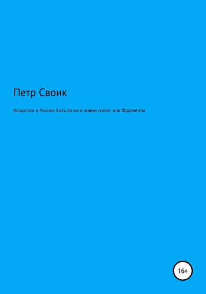 Обложка книги  «Казахстан и Россия: быть ли им в новом союзе, или Фрагменты истории власти и оппозиции в Казахстане, нанизанные на собственную жизнь»