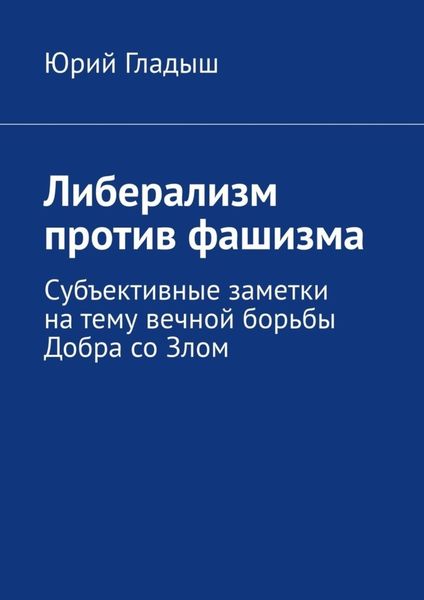 Обложка книги  «Либерализм против фашизма. Субъективные заметки на тему вечной борьбы Добра со Злом»