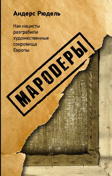 Обложка книги  «Мародеры. Как нацисты разграбили художественные сокровища Европы»