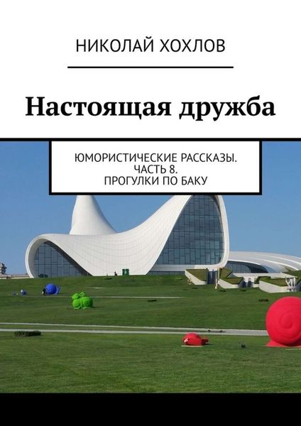 Обложка книги  «Настоящая дружба. Юмористические рассказы. Часть 8. Прогулки по Баку»
