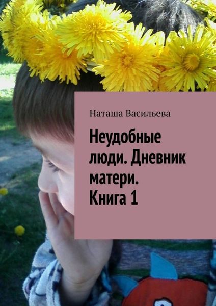 Обложка книги  «Неудобные люди. Дневник матери. Книга 1»