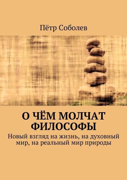 Обложка книги  «О чём молчат философы. Новый взгляд на жизнь, на духовный мир, на реальный мир природы»
