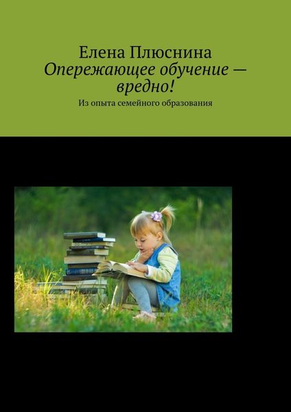 Обложка книги  «Опережающее обучение – вредно! Из опыта семейного образования»