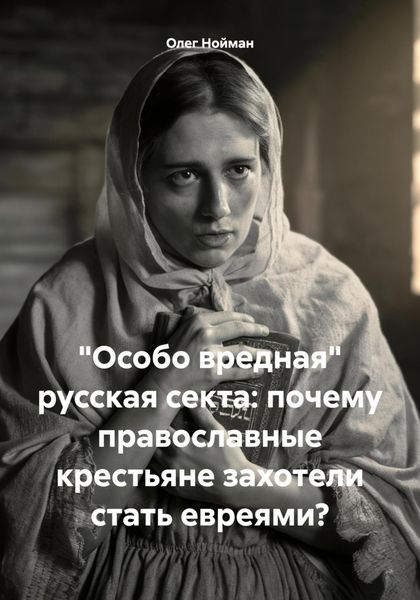 Обложка книги  ««Особо вредная» русская секта: почему православные крестьяне захотели стать евреями?»