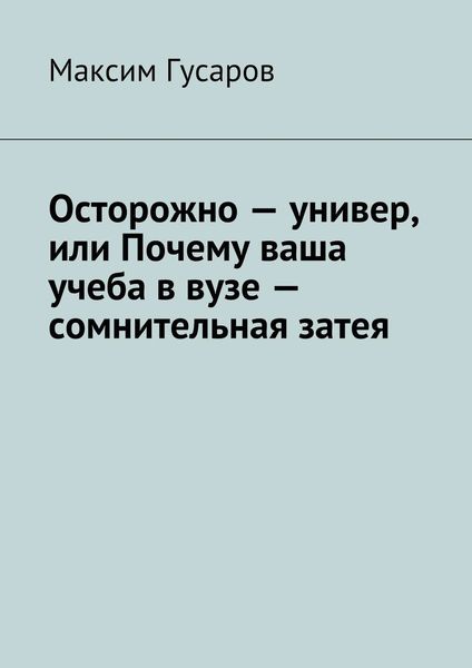 Обложка книги  «Осторожно – универ, или Почему ваша учеба в вузе – сомнительная затея»