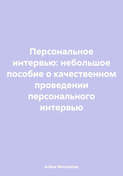 Обложка книги  «Персональное интервью: небольшое пособие о качественном проведении персонального интервью»